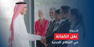 نقل الكفالة بالسعودية 2025.. الشروط والخطوات في النظام الجديد