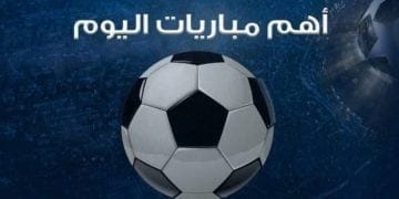 مواعيد مباريات اليوم السبت والقنوات الناقلة.. لقاءات نارية