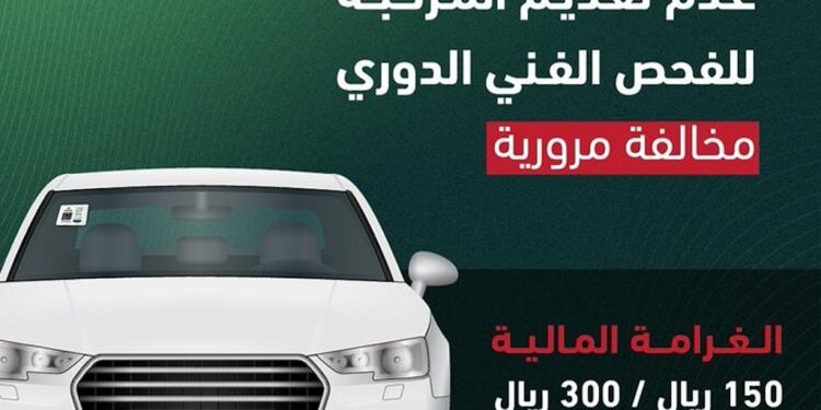 المرور: عدم تقديم المركبة للفحص الدوري مخالفة غرامتها تصل إلى 300 ريال