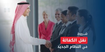 نقل الكفالة بالسعودية 2025.. الشروط والخطوات في النظام الجديد