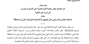 بيان عاجل من اجتماع مجلس جامعة الدول العربية بشأن تداعيات عدوان إسرائيل الإيرانية على أمن المنطقة