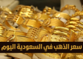 سعر جرام الذهب في السعودية اليوم